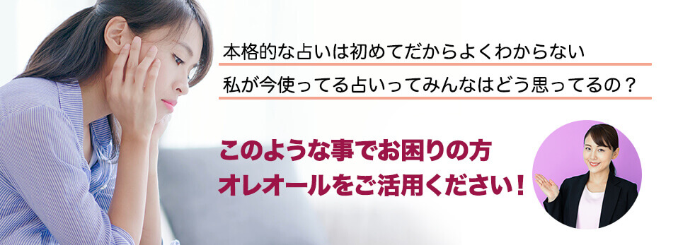 本格的な占いは初めてだからよくわからない。私が今使っている占いってみんなはどう思ってるの？このようなことでお悩みの方、オレオールをご活用ください